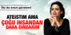 ateistim ama çoğu insandan daha dindarım